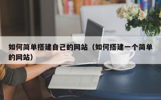 长兴如何简单搭建自己的网站（如何搭建一个简单的网站）