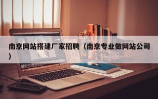 长兴南京网站搭建厂家招聘（南京专业做网站公司）