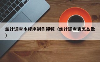 长兴统计调查小程序制作视频（统计调查表怎么做）