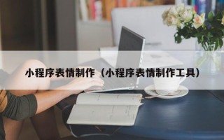 长兴小程序表情制作（小程序表情制作工具）