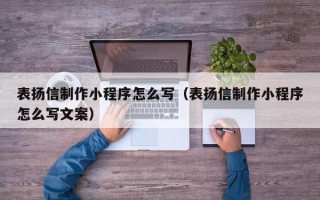 长兴表扬信制作小程序怎么写（表扬信制作小程序怎么写文案）