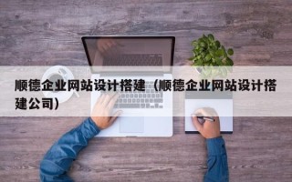 长兴顺德企业网站设计搭建（顺德企业网站设计搭建公司）