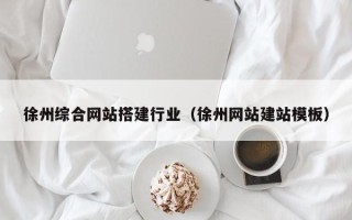 长兴徐州综合网站搭建行业（徐州网站建站模板）