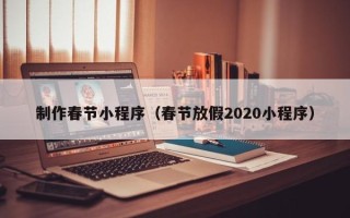 长兴制作春节小程序（春节放假2020小程序）
