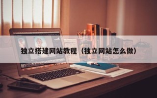 长兴独立搭建网站教程（独立网站怎么做）