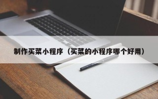 长兴制作买菜小程序（买菜的小程序哪个好用）