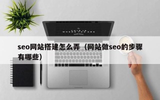 长兴seo网站搭建怎么弄（网站做seo的步骤有哪些）