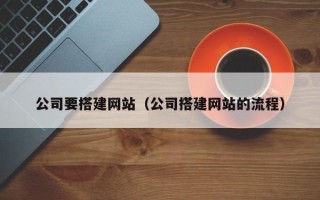 长兴公司要搭建网站（公司搭建网站的流程）